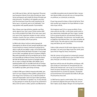 ven d’allò que és bàsic, del més important. Persones           i una falla innovadora una al costat de l’altra. I ara po-
que bavejaven davant d’una obra firmada per arqui-             sem davant d’elles una ama de casa, un transportista,
tectes prestigiosos pel simple fet d’estar firmades per        un professor, un comercial, un executiu.
eixes persones. “Jo preferisc mil vegades una obra
més funcional que el que fan molts arquitectes de              El que haja passat ho deixe a l’elecció del lector. Però
fama, que sí, és preciós, però no és habitable”. I em          eixe resultat que imaginen és el que defineix un poc
vaig quedar amb aquella paraula. Funcionalitat.                més el que vull dir.

Que critique, que siga pròxima, popular, que faça              Ara imaginem que hi ha un grup escultòric d’una
sentir alguna cosa i que creme. D’esta manera defi-            mare amb els seus fills, i a més estan vestits amb ro-
nisc la funcionalitat de la falla. Hi ha més coses, però       bes valencianes realitzades per Paco López. I també
crec que el més important resideix en eixes caracte-           hi ha un grup de policies caricaturitzats firmats per
rístiques. A partir d’ací puc arribar a conclusions més        Miguel Santaeulalia. Una princesa i uns heralds amb
o menys encertades amb el que pense.                           el segell de Julio Monterrubio. I un cabàs de bebés de
                                                               Julián Puche. Tots ells estan al costat d’un rectangle
La falla ha de criticar, ha de ser satírica perquè els         roig amb lletres de vinil. Una falca.
antecedents ens dicten el camí, perquè aquell que nega
la seua història no mereix continuar-la, perquè per la         Cada un dels anteriors ha fet sentir alguna cosa a l’es-
sàtira a molts els van baldar a colps, com la famosa falla     pectador. I no seré jo qui diga el que han sentit, però
del Fum Club enfront del Teatre Principal, o li van pegar      que el lector traga les seues conclusions.
un tir a l’aire i una galtada, tal com li va passar a Regino
Mas amb el president de la Fira de Mostres per la crítica      Això de cremar no ho posaré en comparació, perquè
en la seua falla per al Mercat Central. Traure els clients     es crema igual una falla barroca que una falla innova-
del Saló de Varietats que veurien la Changlot també            dora. Però per a mi el foc no és el mateix.
els va costar un disgust als fallers del Collado. I per a
qualsevol polític eixir en una falla hauria de ser sempre      Igual que amb la resta de disciplines artístiques, allò
un perill. Lamentablement el servilisme moltes vegades         que resulta ser mainstream és menyspreat per una
ha modificat açò últim, però temps al temps.                   selecta elit intel·lectual. I ves tu per on a mi el mains-
                                                               tream em posa. Perquè al cap i a la fi el que accepta
La falla és falla quan s’obté la resposta del públic, per-     majoritàriament la societat és popular, i el popular,
què és art que s’exposa en llocs públics, perquè tot el        el reconeixement d’art popular de la falla és allò que
món tinga accés i la fruïsca o no. La decisió queda en         l’ha de portar al seu èxit.
mans de l’espectador i això és el que li dóna grandesa.
El qui la mira decideix si li agrada o no, i la seua decisió   La falla barroca aporta comercialitat i llocs comuns,
és sàvia perquè en veritat diu el que el seu sentiment li      un material la digestió del qual ve feta, de consum
dicta. Eixim al carrer si voleu i posem una falla barroca      fàcil i ràpid, casual, alegre i lleuger. El recarregament



                                                                                                                 [ 103 ]
 