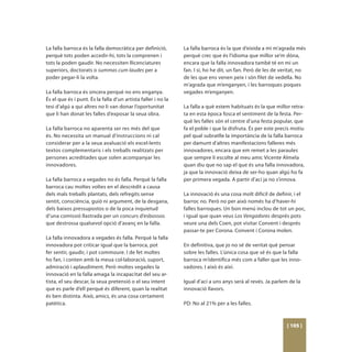 La falla barroca és la falla democràtica per definició,        La falla barroca és la que d’eixida a mi m’agrada més
perquè tots poden accedir-hi, tots la comprenen i              perquè crec que és l’idioma que millor se’m dóna,
tots la poden gaudir. No necessiten llicenciatures             encara que la falla innovadora també té en mi un
superiors, doctorats o summas cum laudes per a                 fan. I sí, ho he dit, un fan. Però de les de veritat, no
poder pegar-li la volta.                                       de les que ens venen peix i són filet de vedella. No
                                                               m’agrada que m’enganyen, i les barroques poques
La falla barroca és sincera perquè no ens enganya.             vegades m’enganyen.
És el que és i punt. És la falla d’un artista faller i no la
tesi d’algú a qui altres no li van donar l’oportunitat         La falla a què estem habituats és la que millor retra-
que li han donat les falles d’exposar la seua obra.            ta en esta època fosca el sentiment de la festa. Per-
                                                               què les falles són el centre d’una festa popular, que
La falla barroca no aparenta ser res més del que               fa el poble i que la disfruta. És per este precís motiu
és. No necessita un manual d’instruccions ni cal               pel qual subratlle la importància de la falla barroca
considerar per a la seua avaluació els excel·lents             per damunt d’altres manifestacions falleres més
textos complementaris i els treballs realitzats per            innovadores, encara que em remet a les paraules
persones acreditades que solen acompanyar les                  que sempre li escolte al meu amic Vicente Almela
innovadores.                                                   quan diu que no sap el que és una falla innovadora,
                                                               ja que la innovació deixa de ser-ho quan algú ho fa
La falla barroca a vegades no és falla. Perquè la falla        per primera vegada. A partir d’ací ja no s’innova.
barroca cau moltes voltes en el descrèdit a causa
dels mals treballs plantats, dels refregits sense              La innovació és una cosa molt difícil de definir, i el
sentit, consciència, guió ni argument, de la desgana,          barroc no. Però no per això només ha d’haver-hi
dels baixos pressupostos o de la poca inquietud                falles barroques. Un bon menú inclou de tot un poc,
d’una comissió llastrada per un concurs d’esbossos             i igual que quan veus Los Vengadores després pots
que destrossa qualsevol opció d’avanç en la falla.             veure una dels Coen, pot visitar Convent i després
                                                               passar-te per Corona. Convent i Corona molen.
La falla innovadora a vegades és falla. Perquè la falla
innovadora pot criticar igual que la barroca, pot              En definitiva, que jo no sé de veritat què pensar
fer sentir, gaudir, i pot commoure. I de fet moltes            sobre les falles. L’única cosa que sé és que la falla
ho fan, i conten amb la meua col·laboració, suport,            barroca m’identifica més com a faller que les inno-
admiració i aplaudiment. Però moltes vegades la                vadores. I això és així.
innovació en la falla amaga la incapacitat del seu ar-
tista, el seu descar, la seua pretensió o el seu intent        Igual d’ací a uns anys serà al revés. Ja parlem de la
que es parle d’ell perquè és diferent, quan la realitat        innovació llavors.
és ben distinta. Això, amics, és una cosa certament
patètica.                                                      PD: No al 21% per a les falles.



                                                                                                              [ 105 ]
 