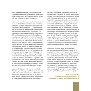 rència entre els pensaments i els fets, per fer que         eficiència, enguany han decidit dedicar el nucli de
cada dia siga la vespra d’un demà millor per al nostre      col·laboracions a presentar un generós status questio-
poble, per a la nostra gent, sabedors que qui recupe-       nis de la festa, realitzat per persones de dins i de fora
ra la seua cultura es recupera com a poble.                 de les Falles, d’entusiastes i de no tant, de dins i de
                                                            fora del terme de la ciutat, que des del seu punt de
Fa ja uns anys, un altre suecà il·lustre va escriure: «Hi   vista especialitzat o d’experiència ens ofereixen una
ha un fet clar: les falles són importants. Són impor-       ressonància polièdrica ben completa de la majoria
tants en si: en tant que manifestació popular, festa        de qüestions reflexives encara pendents o que ani-
comunitària i exercici d’enginy. La suma d’energies         men en els darrers anys els debats fallers. Tot fet en
que hi cristal·litza no pot ser més estupenda: diners       positiu, sense visceralitats, per contribuir a aportar, a
que esdevenen flama i cendra, molts diners, i la            construir. Feu una ullada a l’índex i podreu fer-vos-en
burla de carrer elevada a sistema, i la gràcia plàstica     una idea. Tot seguit, obriu el llibret per on decidiu,
dels ninots, obra de centenars d’anònims Daumi-             però obriu-lo i llegiu-lo, perquè tanta faena i esforç
ers escultors, i la pirotècnia exhaustiva, i l’aldarull     no pot quedar-se només en un lloc privilegiat del
convertit en norma somrient, i tantes coses més. Tot        nostre millor moble de la casa. Tots, autors i promo-
s’hi imbrica, conjunt, indiscernible. No deu resultar       tors, vos ho agrairan des de la satisfacció íntima que
massa fàcil que un turista arribe a comprendre ple-         això produeix, i vosaltres estareu també més ben
nament les falles; en el fons, els mateixos valencians      formats i informats. Després, si voleu, discutim-ho.
“de comarques” tampoc no hi entrem del tot. Però
no hi ha dubte que ens trobem amb un tipus d’es-            El Mocador està en la senda del treball, de la
pectacle humà fora de sèrie». I més avant continua-         perseverança adequada i del saber esperar. Jo els
va: «representa unes imponents mobilitzacions de            recomane no l’espera a curt termini, sinó la recom-
treball, de càlcul, d’il·lusió i de gent organitzada».      pensa en el llarg, i de vegades tortuós, camí. Perquè
Una lectura obligada, este Combustible per a falles         res no és fàcil per als valencians quan es proposen
fusterià. Jo, almenys, el recomane a la gent que més        recobrar-se. Per això, només tres consells: treball,
gaudeix de les Falles, perquè hi trobarà just la versió     treball i treball. Amb constància, amb tenacitat, amb
contrària de la que ens han venut interessadament           convicció, sabent que aportem el millor de nosaltres
de l’autor, un home d’escassos entusiasmes, sí, però        mateixos a un objectiu compartit. Si aneu per ací,
amb una penetració clarivident dels fets socials.           ens trobarem en moltes ocasions. I estigueu tran-
                                                            quils: com va dir el nostre Josep de Morvedre en
Les meues felicitacions més sinceres a la Falla El          algun vers d’aquells que no moren –perquè tot no
Mocador, que d’uns anys ençà demostra amb encert            és efímer en les Falles–, el temps vos ho pagarà...
i amb molt de valor i esforç que les Falles no són una
realitat paral·lela o desconnectada del seu poble,                                     Òscar Pérez Silvestre
ans al contrari. Des de la potència que dóna el treball               Tècnic de Dinamització Lingüística de
en equip que ells i elles practiquen amb eficàcia i         l’Ajuntament de Sagunt. Investigador i escriptor.



                                                                                                             [9]
 