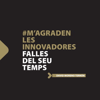 #M’AGRADEN
LES
INNOVADORES
FALLES
DEL SEU
TEMPS
      DAVID MORENO TERRÓN
 