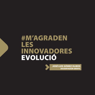#M’AGRADEN
LES
INNOVADORES
EVOLUCIÓ
      JOSÉ LUIS GÓMEZ OLMOS
            DISSENYADOR GRÀFIC
 