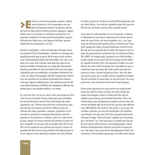 >E
            ntre un muntó de papers, apunts i altres         el mèrit, ja que en els 80 era molt difícil despuntar els
            tants esbossos, m’ha aparegut una car-           uns dels altres, i no vull ser repetitiu quan dic que els
            peta d’aquestes blaves de gomes, de les          80-90 van ser bons, però ja han quedat arrere.
de tota la vida, plena d’idees prèvies, gargots, i algun
esbós que no recorde si s’arribaria a presentar. En          Com que no volia quedar-me en el passat, i continu-
aquesta carpeta hi ha documentació gràfica, apunts           ar dibuixant a casa eixos esbossos d’un bonic gerró
d’anatomia, idees per a les figures de base, apunts          amb els seus fums, els seus angelets, etc., crec que
ràpids de la composició, i un CD.                            vaig ser afortunat de poder entrar a formar part d’un
                                                             dels equips de taller, el qual realitzava una de les fa-
Encenc l’ordinador i, amb una barreja d’intriga i emo-       lles de secció especial de les falles de Sagunt. Són sis
ció, pose el CD en l’ordinador i, mentre es carrega, em      anys els que portem caminant l’un al costat de l’altre.
quede pensant que a pesar de la meua curta carrera           Dic SORT, en majúscules, perquè no és fàcil arribar i
com a dissenyador gràfic del món faller, uns cinc o sis      poder posar-te al costat de l’encarregat d’eixe taller,
anys, les coses han canviat, tant que des que en un          en aquell moment, fins i tot agranar el taller era una
principi el llibre d’anatomia, al costat del d’escultura     forma de crear. Amb el temps em vaig adonar que a
clàssica, presidien el meu escriptori fins ara, han sigut    cada hora que passava allí, amb cada cosa que em
substituïts per un ordinador, on podem trobar-ho tot...      parava a mirar, estava forjant un futur. Ara sóc dels
i més; on abans els paquets de folis volaven per setma-      que pensa que, per a poder exercir qualsevol treball,
nes, hui esperen en la safata d’entrada de la impres-        has de conéixer la seua base, el seu principi i els seus
sora que siguen utilitzats per a les primeres proves de      processos, has d’amerar-te de tot el que pugues.
color dels esbossos; el blister de retoladors calibrats ha
deixat pas a una tauleta gràfica i un ratolí...              A les noves generacions que venim ens està tocant
                                                             viure l’era de les xarxes socials, els mass media, les
És, com dir-ho?, no és un canvi, sinó una evolució, fins     noves tecnologies, estan a l’ordre del dia. Açò té
i tot hui em recorde d’eixos esbossos que arribaven          moltes coses bones, però també de roïnes. Per a mi
al casal el dia de la reunió, fets amb llapis de color,      n’hi ha dues que s’emporten la palma: una és que són
aquarel·la, etc. Tenien eixe estil tan característic que     armes de doble tall, tot el món ho veu tot, tant allò bo
per als qui de xiquets açò de les falles ja era una          com allò dolent, els encerts i els errors, i, ja se sap, els
manera de vida, guardem, repetisc, guardem en la             corrillos i corralas, ara són els facebooks i els twitters,
memòria, perquè no renegue del passat, però ho               i açò #esasí, i és clar que no hi ha una generació ante-
guarde en la memòria, n’aprenc, però no vull tornar,         rior que et diga: “Açò es fa així, i agafes açò i ho poses
ja que, segons la meua manera de pensar, el que era          ací, o al revés”, no, sinó que eres tu mateix qui has de
bo i magnífic en els anys 80 i principis dels 90 era bo      buscar noves informacions, nous llenguatges, noves
allí i no en aquesta era, pense que tornar o haver-se        formes d’interpretació artística, la recerca no pot pa-
quedat allí demostra la poca forma d’evolució que hi         rar, s’ha obert una nova forma de degustació dels mo-
ha en aquest món, atenció!, tampoc els estic llevant         numents, hi ha xicotets grups que no volen eixe menú



 [ 124 ]
 