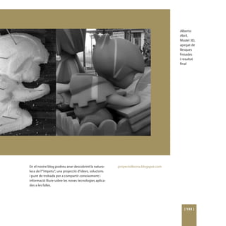 Alberto
                                                                                      Abril.
                                                                                      Model 3D,
                                                                                      apegat de
                                                                                      llesques
                                                                                      fresades
                                                                                      i resultat
                                                                                      final




En el nostre blog podreu anar descobrint la natura-     proyectolleona.blogspot.com
lesa de l’“ímpetu”, una projecció d’idees, solucions
i punt de trobada per a compartir coneixement i
informació lliure sobre les noves tecnologies aplica-
des a les falles.




                                                                                        [ 133 ]
 