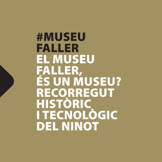 #MUSEU
FALLER
EL MUSEU
FALLER,
ÉS UN MUSEU?
RECORREGUT
HISTÒRIC
I TECNOLÒGIC
DEL NINOT
 