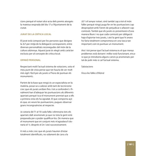 cions perquè el notari alce acta dels premis atorgats        JLF i el senyor notari, sinó també cap a tot el món
la mateixa vesprada del dia 17 a l’Ajuntament de la          faller perquè ningú puga fer en les puntuacions cap
ciutat.                                                      despropòsit amb l’ànim de perjudicar o afavorir cap
                                                             comissió. També que els jurats es presentaren d’una
JURAT DE LA CRÍTICA LOCAL                                    manera lliure i no que cada comissió per obligació
                                                             haja d’aportar tres jurats, i així la gent que hi anara
El jurat està compost per les persones que designe           ho faria totalment compromesa en una tasca tan
la JLF per mitjà de la delegació corresponent, entre         important com és puntuar un monument.
diverses personalitats reconegudes del món de la
cultura alzirenya. Aquest jurat és elegit amb caràcter       Així i tot pense que l’actual sistema es el que menys
exclusiu per al concepte de crítica local.                   problemes està donant i millor està funcionant, enca-
                                                             ra que jo introduiria alguns canvis ja anomenats per
OPINIÓ PERSONAL                                              tal de polir més si cal l’actual sistema.

Respectant molt l’actual sistema de votacions, sota el       Salutacions
meu punt de vista pense que tot hauria de ser molt
més àgil i fàcil per als jurats a l’hora de puntuar els      Visca les falles d’Alzira!
monuments.

Partint de la base que ningú és un especialista en la
matèria, posar-se a valorar amb tant de tecnicisme
crec que els jurats arriben fins i tot a confondre’s i fi-
nalment han d’adequar les puntuacions als diferents
apartats perquè isca el monument premiat que a ells
a primera vista els ha agradat. El que comporta açò
és que, en veure les puntuacions, pugues observar
grans incongruències al respecte.

Jo votaria de l’1 al 10 cada falla i eliminaria tots els
apartats dalt anomenats ja que no tota la gent està
preparada per a poder qualificar-los. De manera que
el monument que en conjunt més m’agradara li do-
naria el 1r, després el 2n i així successivament.

A més a més crec que els jurats haurien d’estar
totalment identificats, no solament de cara a la



                                                                                                            [ 181 ]
 