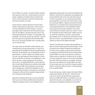 per no faltar a la veritat. I és que les llistes de gent   delegat de juntes locals a la Junta Central Fallera de
que esperava amb més o menys paciència exercir             València. Prèviament al viatge que una delegació de
poder completar el trident del jurat a Benicarló           la junta de Benicarló va fer a la ciutat del Túria per
anava creixent edició rere edició. El dinarot que          a tractar l’assumpte, en una reunió extraordinària
tancava la matinal s’ho valia.                             que tingué lloc a la seu de la JLF de la nostra ciutat,
                                                           les comissions falleres, el gremi provincial d’artistes
És gros de dir si amb les decisions hi havia mans          de Borriana, i la mateixa junta, havíem apostat per
negres, tacades pels compromisos. Però sí que és           unanimitat donar forma a unes plantilles d’avalu-
cert que especialment amb el temps i a mesura              ació perquè els jurats que vingueren a la nostra
que alguns dels components de l’esmentat jurat ja          ciutat deixaren constància dels seus criteris a l’hora
eren tios de falleres, tornaven ben farts cap a casa,      de compondre la llista d’afortunats. Rafael Juan em
amb bosses plenes de carxofes, i les abraçades a les       va comentar, amb bones maneres, que els jurats
arribades i als comiats anaven que volaven, s’anirien      que designa la JCF no deixen documentació escrita
fent més grans les suspicàcies de l’entramat faller.       dels seus criteris, i que sols lliurarien a la junta, com
Així va ser i així havia d’acabar sent, no podia espe-     sempre, la relació de les falles premiades.
rar-se cap més final.
                                                           Tenint en compte que no havia estat possible fer re-
Tot i això, serien no obstant un altres factors, con-      alitat la nostra intenció primària d’aconseguir sumar
cretament dos, els que provocarien un canvi en el          a la petició de les falles l’etiqueta de prestigi que
procediment de designació de jurats qualificadors a        en molts encara implica anunciar que el jurat que
Benicarló. D’una banda, i per no abandonar el símil        es desplaçarà arriba beneït des de la mateixa Junta
gastronòmic, si venien sempre les mateixes perso-          Central Fallera, ens vam veure abocats a trobar la
nes, per més que tingueren bons propòsits, no dei-         millor eixida a la qüestió. La finestra ens la va obrir
xarien de preferir el croissant a la magdalena si eixe     el mateix organisme, quan en una de les assemblees
era el seu gust: sempre guanyarien els mateixos.           de juntes locals que convoca, vam poder constatar
D’una altra, i al capdavall definitiva, seria la decisió   que eren unes quantes les ciutats falleres de tradi-
de la Junta Central Fallera de no satisfer la demanda      ció que anaven per una via similar a la que nosaltres
aprovada pels fallers benicarlandos: que els jurats        volíem conformar. Xàtiva i Torrent, a tall d’exemple,
que es desplaçaren a Benicarló emplenaren unes             eren un parell d’elles.
actes de valoració, gràcies a les quals les comissions
conegueren allò que havia agradat i disgustat dels         És per això que puc explicar que en les dues últimes
seus monuments als designats.                              celebracions falleres (les de 2011 i 2012) hem dut
                                                           a terme el sistema pel qual els tres components
Vaig tenir ocasió de bona tinta, ja com a president        del jurat qualificador lliuren, en finalitzar tot el seu
de la Junta Local Fallera de Benicarló, d’escoltar la      procés de valoració, unes plantilles on consten les
negativa en aquest sentit en veu de Rafael Juan,           puntuacions atorgades als diferents monuments



                                                                                                           [ 185 ]
 