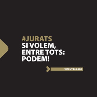 #JURATS
SI VOLEM,
ENTRE TOTS:
PODEM!
          VICENT BLASCO
 