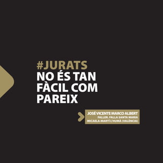 #JURATS
NO ÉS TAN
FÀCIL COM
PAREIX
       JOSÉ VICENTE MARCO ALBERT
             FALLER. FALLA SANTA MARIA
       MICAELA-MARTÍ L’HUMÀ (VALÈNCIA)
 