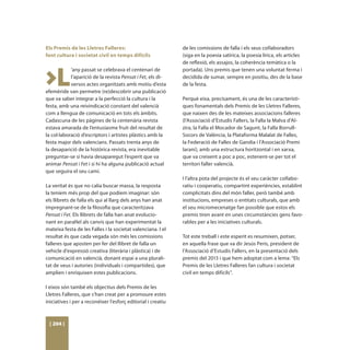 Els Premis de les Lletres Falleres:                           de les comissions de falla i els seus coŀlaboradors
fent cultura i societat civil en temps difícils               (siga en la poesia satírica, la poesia lírica, els articles
                                                              de reflexió, els assajos, la coherència temàtica o la



>L
            ’any passat se celebrava el centenari de          portada). Uns premis que tenen una voluntat ferma i
            l’aparició de la revista Pensat i Fet, els di-    decidida de sumar, sempre en positiu, des de la base
            versos actes organitzats amb motiu d’esta         de la festa.
efemèride van permetre (re)descobrir una publicació
que va saber integrar a la perfecció la cultura i la          Perquè eixa, precisament, és una de les característi-
festa, amb una reivindicació constant del valencià            ques fonamentals dels Premis de les Lletres Falleres,
com a llengua de comunicació en tots els àmbits.              que naixen des de les mateixes associacions falleres
Cadascuna de les pàgines de la centenària revista             (l’Associació d’Estudis Fallers, la Falla la Malva d’Al-
estava amarada de l’entusiasme fruit del resultat de          zira, la Falla el Mocador de Sagunt, la Falla Borrull-
la col·laboració d’escriptors i artistes plàstics amb la      Socors de València, la Plataforma Malalat de Falles,
festa major dels valencians. Passats trenta anys de           la Federació de Falles de Gandia i l’Associació Premi
la desaparició de la històrica revista, era inevitable        Iaraní), amb una estructura horitzontal i en xarxa,
preguntar-se si havia desaparegut l’esperit que va            que va creixent a poc a poc, estenent-se per tot el
animar Pensat i Fet i si hi ha alguna publicació actual       territori faller valencià.
que seguira el seu camí.
                                                              I l’altra pota del projecte és el seu caràcter coŀlabo-
La veritat és que no calia buscar massa, la resposta          ratiu i cooperatiu, compartint experiències, establint
la teníem més prop del que podíem imaginar: són               complicitats dins del món faller, però també amb
els llibrets de falla els qui al llarg dels anys han anat     institucions, empreses o entitats culturals, que amb
impregnant-se de la filosofia que caracteritzava              el seu micromecenatge fan possible que estos els
Pensat i Fet. Els llibrets de falla han anat evolucio-        premis tiren avant en unes circumstàncies gens favo-
nant en paraŀlel als canvis que han experimentat la           rables per a les iniciatives culturals.
mateixa festa de les Falles i la societat valenciana. I el
resultat és que cada vegada són més les comissions            Tot este treball i este esperit es resumixen, potser,
falleres que aposten per fer del llibret de falla un          en aquella frase que va dir Jesús Peris, president de
vehicle d’expressió creativa (literària i plàstica) i de      l’Associació d’Estudis Fallers, en la presentació dels
comunicació en valencià, donant espai a una plurali-          premis del 2013 i que hem adoptat com a lema: “Els
tat de veus i autories (individuals i compartides), que       Premis de les Lletres Falleres fan cultura i societat
amplien i enriquixen estes publicacions.                      civil en temps difícils”.

I eixos són també els objectius dels Premis de les
Lletres Falleres, que s’han creat per a promoure estes
iniciatives i per a reconéixer l’esforç editorial i creatiu



 [ 204 ]
 