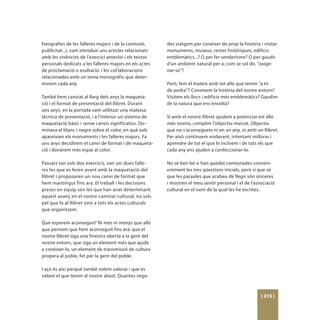 fotografies de les falleres majors i de la comissió,     des viatgem per conéixer de prop la història i visitar
publicitat...), vam introduir uns articles relacionats   monuments, museus, restes històriques, edificis
amb les vivències de l’exercici anterior i els textos    emblemàtics...? O per fer senderisme? O per gaudir
personals dedicats a les falleres majors en els actes    d’un ambient natural per a, com se sol dir, “oxige-
de proclamació o exaltació, i les col·laboracions        nar-se”?
relacionades amb un tema monogràfic que deter-
minem cada any.                                          Però, fem el mateix amb tot allò que tenim “a tir
                                                         de pedra”? Coneixem la història del nostre entorn?
També hem canviat al llarg dels anys la maqueta-         Visitem els llocs i edificis més emblemàtics? Gaudim
ció i el format de presentació del llibret. Durant       de la natura que ens envolta?
uns anys, en la portada vam utilitzar una mateixa
tècnica de presentació, i a l’interior un sistema de     Si amb el nostre llibret ajudem a potenciar tot allò
maquetació bàsic i sense canvis significatius. Do-       més nostre, complim l’objectiu marcat. Objectiu
minava el blanc i negre sobre el color, en què sols      que no s’aconsegueix ni en un any, ni amb un llibret.
apareixien els monuments i les falleres majors. Fa       Per això continuem endavant, intentant millorar i
uns anys decidírem el canvi de format i de maqueta-      aprendre de tot el que hi incloem i de tots els que
ció i donàrem més espai al color.                        cada any ens ajuden a confeccionar-lo.

Passats tan sols dos exercicis, van ser dues falle-      No sé ben bé si han quedat contestades conveni-
res les que es feren avant amb la maquetació del         entment les tres qüestions inicials, però sí que sé
llibret i proposaren un nou canvi de format que          que les paraules que acabeu de llegir són sinceres
hem mantingut fins ara. El treball i les decisions       i mostren el meu sentir personal i el de l’associació
preses en equip són les que han anat determinant         cultural en el nom de la qual les he escrites.
aquest avanç en el nostre caminar cultural, no sols
pel que fa al llibret sinó a tots els actes culturals
que organitzem.

Què esperem aconseguir? Ni més ni menys que allò
que pensem que hem aconseguit fins ara: que el
nostre llibret siga una finestra oberta a la gent del
nostre entorn, que siga un element més que ajude
a conéixer-lo, un element de transmissió de cultura
propera al poble, fet per la gent del poble.

I açò és així perquè també volem valorar i que es
valore el que tenim al nostre abast. Quantes vega-



                                                                                                       [ 215 ]
 