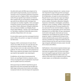 Una altra de les parts del llibre que sempre ens ha         composició, disseny, impressió, etc. I, potser, encara
preocupat ha sigut la portada, ja que és la primera         més important ha sigut el fet que hem aconseguit
cosa que es veu, és la primera impressió o la primera       que participen en el nostre llibre una gran quantitat
sensació que tens a l’agafar el llibre i això predisposa    de col·laboradors, els quals he anat anomenant al
molt al fet que agrade el que trobaràs en l’interior.       llarg de l’escrit, encara que estic segur que d’algun
Hem comptat amb uns extraordinaris col·laboradors           me n’he oblidat sense mala fe: escriptors, editors,
que amb els seus diferents estils i tècniques han           pintors, poetes, il·lustradors, dibuixants, fotògrafs,
aconseguit uns resultats magnífics, i hem aconseguit        impressors, historiadors, investigadors, periodistes,
en diverses ocasions el premi de portada que s’ator-        professors, actors, sociòlegs, científics, intel·lectuals,
ga a Alzira. Pintors, dibuixants, fotògrafs, publicistes,   etc. Tots amb aportacions d’una gran qualitat artís-
com ara: Antonio Caballer, Luis Delgado, Ricard             tica i personal. Per tant, hem fet realitat un objectiu
Huerta, Raül Calabuig, J. Sanchis, Juan Carlos Benedi-      que fa uns anys era impensable: que les seues firmes
to i Pep Rubio, componen la llista dels autors de les       aparegueren en un llibre faller. Fet que, naturalment,
portades al llarg d’estos vint-i-cinc anys.                 ens fa sentir molt agraïts i afortunats per la seua
                                                            col·laboració, com també pel seu suport als nostres
En estos últims quatre anys hem aconseguit el primer        projectes. Suport i col·laboració fet sempre d’una
premi a Alzira i tres primers i un segon en la Generali-    manera desinteressada, ja que amb la seua genero-
tat Valenciana.                                             sitat han contribuït que s’hagen fet realitat totes les
                                                            nostres il·lusions any rere any i que la nostra comissió
Enguany, el 2013, commemorem el nostre 30 ani-              siga coneguda i admirada a la nostra ciutat i més allà
versari com a falla i els vint-i-cinc anys des que vam      de la comarca de la Ribera.
començar les nostres activitats culturals i, a més a
més, el número vint-i-cinc dels nostres llibres de falla    Vull finalment, i d’una manera especial, destacar que
publicats. Per això, a hores d’ara, estem preparant un      a banda de tot el que es puga deduir i de les conclu-
llibre un poc especial, amb alguns canvis importants        sions que se’n puguen traure, el secret més impor-
que esperem que agraden i que sorprenguen.                  tant és el magnífic equip que formem Josep Antoni
                                                            Fluixà, Miguel Ángel Martínez, Maria Calvo i qui
En definitiva, tal com deia al començament de               subscriu estes línies. Eixe és realment el secret: tindre
l’escrit, crec que llegint l’article es responen, més o     un gran equip i uns col·laboradors meravellosos.
menys, les preguntes que em plantejaven al principi i
que se’n poden traure les conclusions.

Pense que el que és realment important és que al
llarg d’estos anys hem aconseguit que els llibres de
falles hagen evolucionat d’una manera molt ràpida,
incorporant totes les noves tècniques de maquetació,



                                                                                                             [ 231 ]
 