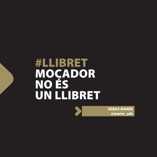 #LLIBRET
MOCADOR
NO ÉS
UN LLIBRET
             SEBAS MARÍN
              @marin_seb
 