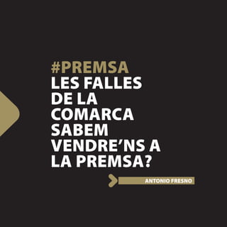 #PREMSA
LES FALLES
DE LA
COMARCA
SABEM
VENDRE’NS A
LA PREMSA?
         ANTONIO FRESNO
 