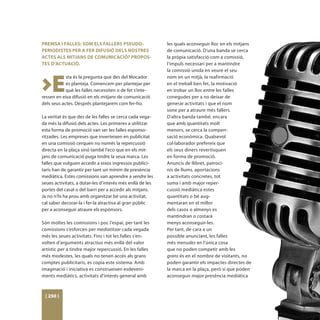 PREMSA I FALLES: SOM ELS FALLERS PSEUDO-                   les quals aconseguir lloc en els mitjans
PERIODISTES PER A FER DIFUSIÓ DELS NOSTRES                 de comunicació. D’una banda se cerca
ACTES ALS MITJANS DE COMUNICACIÓ? PROPOS-                  la pròpia satisfacció com a comissió,
TES D’ACTUACIÓ.                                            l’impuls necessari per a mantindre
                                                           la comissió unida en veure el seu



>E
            sta és la pregunta que des del Mocador         nom en un mitjà, la reafirmació
            es planteja. Comencem per plantejar per        en el treball ben fet, la motivació
            què les falles necessiten o de fet s’inte-     en trobar un lloc entre les falles
ressen en eixa difusió en els mitjans de comunicació       conegudes per a no deixar de
dels seus actes. Després plantejarem com fer-ho.           generar activitats i que el nom
                                                           sone per a atraure més fallers.
La veritat és que des de les falles se cerca cada vega-    D’altra banda també, encara
da més la difusió dels actes. Les primeres a utilitzar     que amb quantitats molt
esta forma de promoció van ser les falles esponso-         menors, se cerca la compen-
ritzades. Les empreses que inverteixen en publicitat       sació econòmica. Qualsevol
en una comissió cerquen no només la repercussió            col·laborador prefereix que
directa en la plaça sinó també l’eco que en els mit-       els seus diners revertisquen
jans de comunicació puga tindre la seua marca. Les         en forma de promoció.
falles que vulguen accedir a eixos ingressos publici-      Anuncis de llibret, patroci-
taris han de garantir per tant un mínim de presència       nis de llums, aportacions
mediàtica. Estes comissions van aprendre a vendre les      a activitats concretes, tot
seues activitats, a dotar-les d’interés més enllà de les   suma i amb major reper-
portes del casal o del barri per a accedir als mitjans.    cussió mediàtica estes
Ja no n’hi ha prou amb organitzar bé una activitat,        quantitats o bé aug-
cal saber decorar-la i fer-la atractiva al gran públic     mentaran en el millor
per a aconseguir atraure els espònsors.                    dels casos o almenys es
                                                           mantindran o costarà
Són moltes les comissions i poc l’espai, per tant les      menys aconseguir-les.
comissions s’esforcen per mediatitzar cada vegada          Per tant, de cara a un
més les seues activitats. Fins i tot les falles s’en-      possible anunciant, les falles
volten d’arguments atractius més enllà del valor           més menudes en l’única cosa
artístic per a tindre major repercussió. En les falles     que no poden competir amb les
més modestes, les quals no tenen accés als grans           grans és en el nombre de visitants, no
comptes publicitaris, es copia este sistema. Amb           poden garantir els impactes directes de
imaginació i iniciativa es construeixen esdeveni-          la marca en la plaça, però sí que poden
ments mediàtics, activitats d’interés general amb          aconseguir major presència mediàtica



 [ 250 ]
 
