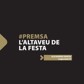 #PREMSA
L’ALTAVEU DE
LA FESTA
         ALEJANDRO GARCIA
              @agarciam15
 