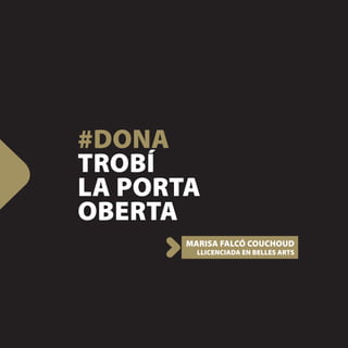 #DONA
TROBÍ
LA PORTA
OBERTA
       MARISA FALCÓ COUCHOUD
         LLICENCIADA EN BELLES ARTS
 