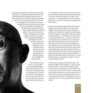 No creguen que aquesta situació és precisament del                 no estan allí per a agafar un pet i passar-ho bé, sinó
meu gust. Ser un amargat incapaç de connectar amb                  per a mantindre una tradició d’un poble que potser
la principal festa del teu poble et condemna ser el                ara mateix necessita reivindicar-se i voler-se més
Mr. Scrooge del teu municipi, un paper poc desitjable              del que creu, i vull unes falles en què les comissions
 es mire com es mire, per la qual cosa, en el seu dia, i           aprenguen a riure’s de si mateixes i no sols del que
       et veus rodejat d’amics i familiars ansiosos per            fan els altres.
           resoldre el misteri de com pot ser que sigues
               l’únic que no gaudeix d’unes festes que             Perquè encara que alguns ens queixem, i encara que
                  han demostrat la seua capacitat per a            tinguem raó a dir que les falles són sorolloses, que
                    captivar milions de persones de tot el         col·lapsen el trànsit, que tenen el mal costum de re-
                     planeta. “És perquè són molt soro-            produir-se per enuigs entre aspirants a presidents que
                       lloses?”, em pregunten, “És perquè          s’emporten mitja comissió a l’altre cantó per a muntar
                         tallen els carrers sense pregun-          la seua pròpia falla —empobrint així els monuments
                          tar?”, “Et plantà alguna volta una       en compte de millorar-los—, i que són el caos de tots
                                nóvia fallera?”, em diuen. I       els mesos de març, la veritat és que és el nostre caos
                                     jo sempre responc que         de tots els mesos de març, que són el concepte de
                                        sí, pregunten el que       festa amb què ens hem criat, que cap valencià, en el
                                          pregunten jo sem-        fons, concep la festa sense portar-la fins a l’últim racó
                                           pre responc que sí,     de la ciutat i sense element central, com són els monu-
                                            perquè em resulta      ments fallers, que ancore el seu significat. Perquè les
                                            més senzill dir-li a   falles no són beure, eixir de festa i gitar-se tard, encara
                                           la gent el que vol      que siga el que passe en elles, són l’expressió de tot
                                          sentir que explicar      allò bo i tot allò roí que tenim els valencians, i un reflex
                                         que el problema és        genial de les coses que podem aconseguir si ens pro-
                                       que jo vull més.            posem treballar de valent.

                                   Els ho explicaré. Jo, en        Per això, quan vaig als carnestoltes de Cadis, a les
                                el fons, vull unes falles          festes de la Mare de Déu del Pilar, o a eixos absurds
                             on les despertades diguen:            festejos en què uns joves amb mocadoret corren
                           “Veí, alça’t i mira totes les ac-       davant de bous només perquè un estranger borrat-
                           tivitats que hem preparat per           xo va dir que això era cosa de valents, sempre arriba
                           a tu en aquest dia”, en comp-           eixe moment incòmode en què es produeix un tens
                          te de l’actual: “Veí, desperta i         silenci al meu voltant, perquè els he preguntat als
                          mira com me’n vaig a dormir”;            meus guies locals allò de: “És molt bonic, sí, però de
                          vull unes falles en les quals els        veritat que mai se vos ha acudit de botar-li foc quan
                          que desfilen entenguen que               acaba?”



                                                                                                                     [ 311 ]
 