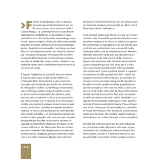 >F
            a molt de temps que, com a valencià,         exclusives d’un territori menut. Així, tot allò privatiu
            em preocupa el distanciament, per no         no mereix la categoria d’universal i, per tant, hom li
            dir trencament, entre el nostre poble i      lleva importància i rellevància.
la seua llengua. La sociolingüística ha anat donant
explicacions satisfactòries de la realitat en cada       En la narració valenciana oficial (és a dir, la versió in-
període històric, d’acord amb les metodologies més       culcada i més disponible que tenim d’explicar-nos a
noves i ben orientades. De fet, els valencians podem     nosaltres mateixos i als altres), el valencià ocupa un
presumir de tindre un bon estol de sociolingüistes,      lloc central que en la pràctica no és tal. Vull dir, que
gestors lingüístics responsables i sociòlegs que han     en el discurs predominant que emana del poder,
descrit i han desemmascarat com ningú les amena-         la llengua valenciana és mostrada com un element
ces i les oportunitats que hem d’atendre si volem        identitari de primer orde que, paradoxalment, és
recuperar definitivament la nostra llengua pròpia,       menystingut en la vida normal de la comunitat.
que des de fa dècades ocupa un lloc subaltern i no       Alguns han anomenat este fenomen esquizofrènia.
acaba de reeixir com a component transversal de la       ¿Com és possible que un codi bàsic per a la vida
construcció social.                                      i per a la comprensió del nostre món siga tractat
                                                         com ho fem ací? ¿Quin significat donem a la parau-
A Sagunt mateix, ha viscut molts anys un mestre          la coherència en allò que pensem, fem i diem? De
d’esta disciplina que ha fet escola: Rafael Llu-         vegades som tan incoherents que, en comptes de
ís Ninyoles. Ell és l’introductor a casa nostra de       revisar la nostra actuació, aboquem la impotència
conceptes com autoodi, que explica el sentiment          de refer-nos com a poble en altres grups humans
de rebuig d’un parlant d’una llengua minoritzada         que han progressat més que nosaltres. És clar que
cap a la llengua pròpia, la que ha aprés a casa o        açò no ve de fa dos dies, i que la situació de prostra-
en el seu entorn més pròxim de relacions, però           ció del valencià és, en primer lloc, una conseqüèn-
que veu que socialment no té un estatus normal i,        cia del centralisme mal entés i de la intolerància, ja
per tant, sent que no serveix per a tot. Encara que      siga de les monarquies hispàniques o dels governs
semble un argument antiquat en un temps en què           centrals. El procés autonòmic hauria d’haver tingut
escola i universitat treballen i ensenyen també en       més força i menys por de rescabalar-nos, però això
valencià i s’han assolit quotes que fa unes dècades      és el que hem tingut. I més encara, la classe política
eren només somiables, en la conjuntura actual s’ha       valenciana ha tingut i té un altre projecte cultural i
modernitzat el prejudici sota un concepte complex        nacional que no cal descriure per ser massa evident.
que pareix que haja fet fortuna en la societat: el
suposat cosmopolitisme d’algunes llengües, en de-        El segle XIX, vist com a tan gris des de l’actualitat,
triment d’altres no tan afavorides. En este context,     ens pot donar moltes lliçons en este aspecte que
encaixen malament les llengües minoritzades per          comentem. Els intel·lectuals valencianistes d’ales-
factors polítics i històrics, perquè sovint són vistes   hores (cultes, arrelats a la realitat i amb poca son
com a poc útils, arcaiques, lligades al sentiment i      per al treball comunitari) també xocaren contra la



 [ 314 ]
 