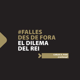 #FALLES
DES DE FORA
EL DILEMA
DEL REI
          CARLES X. PUIG
              @carlesxpf
 