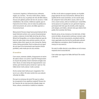 i accessoris, logística i infraestructura, aliments,       Un lloc on els veïns es puguen ajuntar, on el públic
regals, oci, turistes... Tot mou molts diners. Abans       puga apreciar els seus monuments, disfrutar de la
de l’inici de la crisi, es parlava de més de 800 milions   qualitat de les seues activitats, un ens social capaç
d’euros (en global, parlant de tots els sectors) i 7.500   de compartir mans amb altres causes, obrir-se, ser
treballadors. No només a València capital, que és          cívics creant xarxes, amb un nombre just i sostenible,
l’epicentre de la festa, sinó en totes les poblacions      sense passar-se ni quedar-se curt, generant riquesa,
amb monuments als carrers, les falles aporten a            participant del món que els envolta, amb respecte,
l’economia local.                                          amb alegria, sent lúdics, donant més que rebent, fent
                                                           poble, fent societat, fent festa.
Monuments? Encara ningú havia posat damunt de la
taula l’element artístic com a prova fonamental per        Només així jo, el seu monarca, el rei del món, el líder
a salvar o destruir el món faller de la faç de la Terra.   entre els líders, els permetrà continuar cremant cada
Mirant les fotografies, un no deixa d’apreciar que els     19 de març els seus monuments, envoltant amb les
bons de cada ciutat, eixos primers premis, són ver-        mans agarrades eixa font de foc purificador, plorant
taderes obres d’art, quasi un crim cremar-les. Quina       amb llàgrimes vertaderes, dient l’endemà que co-
ironia. Quina preciositat. Però no deixa de ser igual      mença un nou exercici.
de cert que hi ha monuments que haurien d’estar
prohibits, amb multa per als seus artistes.                Per això, la millor decisió a este dilema no és la meua
                                                           resposta sinó la seua decisió.
El veredicte
                                                           Com volen que siguen les falles del futur? De vostés
Com veuen, estimats súbdits, d’arguments en tenim          o de tots?
de sobra a favor i en contra. I què fer? Perquè estem
en el punt de partida. Estem intentant arreglar este
món. Veure, en estos temps de reajustaments i aus-
teritat, què mereix la pena conservar i què no. I les
Falles tenen molt a donar i molt a canviar.

Ho he rumiat molt. Vull ser just i magnànim. Pen-
sar en uns i altres. Per això, només tinc una solució:
refundar les falles.

Per què no començar de zero? Per què no salvar-
les recuperant el seu significat original? Pensen-ho
bé. Haurien de ser eixe punt de trobada màgic on
festa, cultura, convivència i tradició es trobaren.



                                                                                                          [ 333 ]
 