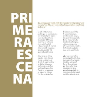 PRI
ME
         De com aquesta noble Falla del Mocador se n’apiada d’una
         mare i d’uns fills, que com molts altres, pateixen els efectes
         de la crisi

         La falla vol dur humor,           El rabosset cau en l’olla




RA
         però és que en aquesta escena     la rabosseta s’arrapa,
         ens dóna molt gran la pena        el pobre parteix la capa,
         veure abandonat l’amor.           i el vaixell l’àncora amolla.
         Sens treball el fill major,       Del pa s’acaba la molla,
         el del mig no va l’escola,        i buida està la llontgeta,
         el menut té la pallola            dólar, euros o pesseta




 ES
         i el qui encara és de mamella     s’hi veuen només pintades,
         li han buscat la mare dida,       les festes són acabades
         ai que cara està la vida          quan tenim seca l’aixeta.
         quan és buida la barjola.

         L’atur corre, no s’atura,         ¿Què una mare no farà




 CE
         el pobre encén el cresol          com dels pollets fa la lloca,
         i busca omplir el perol           que els arreplega i s’ajoca
         de cols de naps i verdura.        i els dóna calor jussà?
         La fàbrica se clausura,           Per un fill demana pa,
         els fumerals no fan fum,          per dos un altra viena
         els fanals fan poca llum,         i busca per tot faena
         Pepeta no ven pastetes,           perquè aplegant a la nit




NA
         se sequen les violetes            no senta el plor i el neguit
         i les flors no fan perfum.        que dóna l’absenta cena.




[ 34 ]
 
