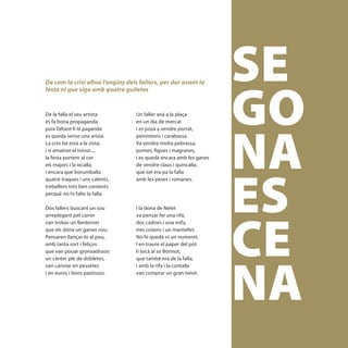 SE
                                                                    GO
De com la crisi afina l’enginy dels fallers, per dur avant la
festa ni que siga amb quatre guiletes


De la falla el seu artista        Un faller anà a la plaça




                                                                    NA
es fa bona propaganda             en un dia de mercat
puix faltant-li la paganda        i es posà a vendre porrat,
es queda sense una arista.        pemintons i carabassa.
La crisi bé està a la vista,      Va vendre molta pebrassa,
i si amainat el tresor...,        pomes, figues i magranes,
la festa portem al cor            i es quedà encara amb les ganes




                                                                    ES
els majors i la xicalla,          de vendre claus i quincalla,
i encara que borumballa           que tot era pa la falla
quatre traques i uns calents,     amb les peses i romanes.
treballem tots ben contents
perquè no hi falte la falla.




                                                                    CE
Dos fallers buscant un sou        I la dona de Nelet
arreplegant pel carrer            va pensar fer una rifa,
van trobar un llanterner          dos cadires i una mifa,
que els dóna un ganxo nou.        tres coixins i un mantellet.
Pensaren llançar-lo al pou,       No hi quedà ni un numeret,
amb tanta sort i feliços          I en traure el paper del pot
que van pouar gronxadissos        li tocà al so Borinot,




                                                                    NA
un cànter ple de dobletes,        que també era de la falla,
van canviar en pessetes           i amb la rifa i la contalla
i en euros i bons pastissos.      van comprar un gran ninot.




                                                                     [ 35 ]
 