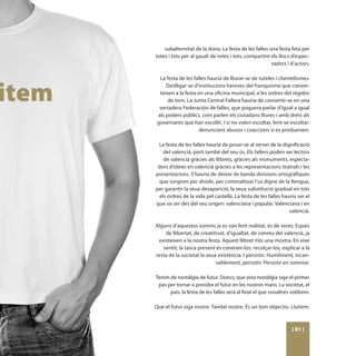 subalternitat de la dona. La festa de les falles una festa feta per
totes i tots per al gaudi de totes i tots, compartint els llocs d’espec-
                                                      tadors i d’actors.

  La festa de les falles hauria de lliurar-se de tuteles i clientelismes.
     Deslligar-se d’institucions hereves del franquisme que conver-
  teixen a la festa en una oficina municipal, a les ordres del regidor
      de torn. La Junta Central Fallera hauria de convertir-se en una
  vertadera Federación de falles, que poguera parlar d’igual a igual
 als poders públics, com parlen els ciutadans lliures i amb drets als
 governants que han escollit. I si no volen escoltar, fent-se escoltar:
                    denunciant abusos i coaccions si es produeixen.

 La festa de les falles hauria de posar-se al servei de la dignificació
   del valencià, però també del seu ús. Els fallers poden ser lectors
   de valencià gràcies als llibrets, gràcies als monuments, especta-
 dors d’obres en valencià gràcies a les representacions teatrals i les
presentacions. S’hauria de deixar de banda divisions ortogràfiques
 que sorgiren per dividir, per criminalitzar l’us digne de la llengua,
per garantir la seua desaparició, la seua substitució gradual en tots
 els ordres de la vida pel castellà. La festa de les falles hauria ser el
que va ser des del seu origen: valenciana i popular. Valenciana i en
                                                               valencià.

Alguns d’aquestos somnis ja es van fent realitat, és de veres. Espais
    de llibertat, de creatitivat, d’igualtat, de conreu del valencià, ja
 existeixen a la nostra festa. Aquest llibret n’és una mostra. En eixe
   sentit, la tasca present és coneixer-los, recolçar-los, explicar a la
resta de la societat la seua existència. I persistir. Humilment, incan-
                            sablement, persistir. Persistir en somniar.

Tenim de nostàlgia de futur. Doncs, que eixa nostàlgia siga el primer
 pas per tornar a prendre el futur en les nostres mans. La societat, el
      país, la festa de les falles serà al final el que nosaltres voldrem.

Que el futur siga nostre. També nostre. És un bon objectiu. Lluitem.



                                                                 [ 81 ]
 