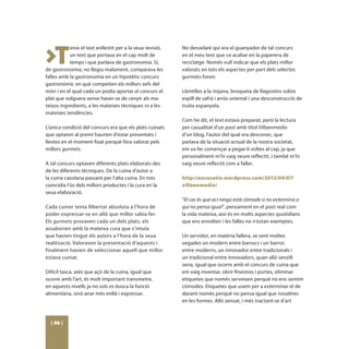 >T
           enia el text enllestit per a la seua revisió,   No desvelaré qui era el guanyador de tal concurs
           un text que portava en el cap molt de           en el meu text que va acabar en la paperera de
           temps i que parlava de gastronomia. Sí,         reciclatge. Només vull indicar que els plats millor
de gastronomia, no llegiu malament, comparava les          valorats en tots els aspectes per part dels selectes
falles amb la gastronomia en un hipotètic concurs          gurmets foren:
gastronòmic en què competien els millors xefs del
món i en el qual cada un podia aportar al concurs el       Llentilles a la riojana, broqueta de llagostins sobre
plat que volguera sense haver-se de cenyir als ma-         espill de safrà i arròs oriental i una desconstrucció de
teixos ingredients, a les mateixes tècniques ni a les      truita espanyola.
mateixes tendències.
                                                           Com he dit, el text estava preparat, però la lectura
L’única condició del concurs era que els plats cuinats     per casualitat d’un post amb títol Villaenmedio
que optaren al premi haurien d’estar presentats i          d’un blog, l’autor del qual era desconec, que
llestos en el moment fixat perquè fóra valorat pels        parlava de la situació actual de la nostra societat,
millors gurmets.                                           em va fer començar a pegar-li voltes al cap, ja que
                                                           personalment m’hi vaig veure reflectit, i també m’hi
A tal concurs optaven diferents plats elaborats des        vaig veure reflectit com a faller.
de les diferents tècniques. De la cuina d’autor a
la cuina casolana passant per l’alta cuina. En tots        http://excusatio.wordpress.com/2012/04/07/
coincidia l’ús dels millors productes i la cura en la      villaenmedio/
seua elaboració.
                                                           “El cas és que ací ningú està còmode si no extermina a
Cada cuiner tenia llibertat absoluta a l’hora de           qui no pensa igual”, pensament en el post real com
poder expressar-se en allò que millor sabia fer.           la vida mateixa, així és en molts aspectes quotidians
Els gurmets provaven cada un dels plats, els               que ens envolten i les falles no n’estan exemptes.
assaborien amb la mateixa cura que s’intuïa
que havien tingut els autors a l’hora de la seua           Un servidor, en matèria fallera, se sent moltes
realització. Valoraven la presentació d’aquests i          vegades un modern entre barrocs i un barroc
finalment havien de seleccionar aquell que millor          entre moderns, un innovador entre tradicionals i
estava cuinat.                                             un tradicional entre innovadors, quan allò senzill
                                                           seria, igual que ocorre amb el concurs de cuina que
Difícil tasca, atés que açò de la cuina, igual que         em vaig inventar, obrir finestres i portes, eliminar
ocorre amb l’art, és molt important transmetre,            etiquetes que només serveixen perquè no ens sentim
en aquests nivells ja no sols es busca la funció           còmodes. Etiquetes que usem per a exterminar el de
alimentària, sinó anar més enllà i expressar.              davant només perquè no pensa igual que nosaltres
                                                           en les formes. Allò sensat, i més tractant-se d’art



  [ 86 ]
 