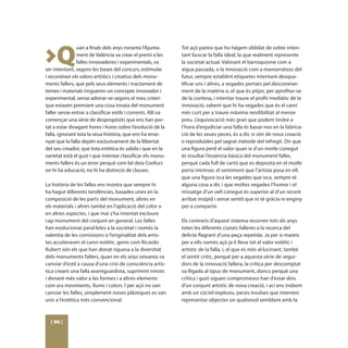 >Q
               uan a finals dels anys noranta l’Ajunta-        Tot açò pareix que ho hàgem oblidat de sobte inten-
               ment de València va crear el premi a les        tant buscar la falla ideal, la que realment represente
               falles innovadores i experimentals, va          la societat actual. Valorant el barroquisme com a
ser intentant, segons les bases del concurs, estimular         aigua passada, o la innovació com a mamarratxos del
i reconéixer els valors artístics i creatius dels monu-        futur, sempre establint etiquetes intentant desqua-
ments fallers, que pels seus elements i tractament de          lificar uns i altres, a vegades portats pel desconeixe-
temes i materials tingueren un concepte innovador i            ment de la matèria o, el que és pitjor, per aprofitar-se
experimental, sense adonar-se segons el meu criteri            de la contesa, i intentar traure el profit mediàtic de la
que estaven premiant una cosa innata del monument              innovació, sabent que hi ha vegades que és el camí
faller sense entrar a classificar estils i corrents. Allí va   més curt per a traure màxima rendibilitat al menor
començar una sèrie de despropòsits que ens han por-            preu. L’equivocació més gran que podem tindre a
tat a estar divagant hores i hores sobre l’evolució de la      l’hora d’enjudiciar una falla és basar-nos en la fabrica-
falla, ignorant tota la seua història, que ens ha ense-        ció de les seues peces, és a dir, si són de nova creació
nyat que la falla depén exclusivament de la llibertat          o reproduïdes pel sagrat mètode del refregit. Dir que
del seu creador, que tota estètica és valida i que en la       una figura perd el valor quan ix d’un motle conegut
varietat està el gust i que intentar classificar els monu-     és insultar l’essència bàsica del monument faller,
ments fallers és un error perquè com bé deia Confuci:          perquè cada full de cartó que es deposita en el motle
on hi ha educació, no hi ha distinció de classes.              porta intrínsec el sentiment que l’artista posa en ell,
                                                               que una figura isca les vegades que isca, sempre té
La història de les falles ens mostra que sempre hi             alguna cosa a dir, i que moltes vegades l’humor i el
ha hagut diferents tendències, basades unes en la              missatge d’un vell conegut és superior al d’un recent
composició de les parts del monument, altres en                arribat insípid i sense sentit que ni té gràcia ni enginy
els materials i altres també en l’aplicació del color o        per a compartir.
en altres aspectes, i que mai s’ha intentat excloure
cap monument del conjunt en general. Les falles                Els contraris d’aquest sistema recorren tots els anys
han evolucionat paral·leles a la societat i només la           totes les diferents ciutats falleres a la recerca del
valentia de les comissions o l’originalitat dels artis-        delicte flagrant d’una peça repetida. Ja per si mateix
tes acceleraven el canvi estètic, genis com Ricardo            per a ells només açò ja li lleva tot el valor estètic i
Rubert són els que han donat riquesa a la diversitat           artístic de la falla, i, el que és més al·lucinant, també
dels monuments fallers, quan en els anys seixanta va           el sentit crític, perquè per a aquesta sèrie de segui-
canviar d’estil a causa d’una crisi de consciència artís-      dors de la innovació fallera, la crítica per descomptat
tica creant una falla avantguardista, suprimint ninots         va lligada al tipus de monument, doncs perquè una
i donant més valor a les formes i a altres elements            crítica i guió siguen compromesos han d’estar dins
com ara moviments, llums i colors. I per açò no van            d’un conjunt artístic de nova creació, i ací ens trobem
canviar les falles, simplement noves plàstiques es van         amb un còctel explosiu, peces insulses que intenten
unir a l’estètica més convencional.                            representar objectes on qualsevol semblant amb la



  [ 90 ]
 
