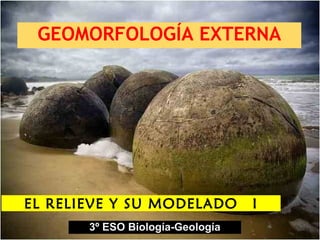 GEOMORFOLOGÍA EXTERNA 3º ESO Biología-Geología EL RELIEVE Y SU MODELADO  I 