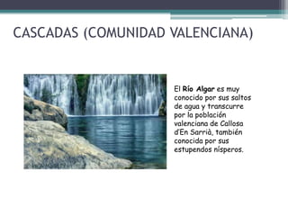 CASCADAS (COMUNIDAD VALENCIANA)El Río Algar es muy conocido por sus saltos de agua y transcurre por la población valenciana de Callosa d’En Sarrià, también conocida por sus estupendos nísperos.