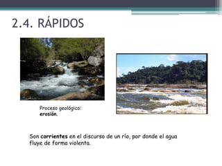 2.4. RÁPIDOSProceso geológico: erosión.Son corrientes en el discurso de un río, por donde el agua fluye de forma violenta.