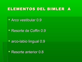 ELEMENTOS DEL BIMLER A

 Arco vestibular 0.9

 Resorte de Coffin 0.9

 arco-labio lingual 0.9

 Resorte anterior 0.8
 