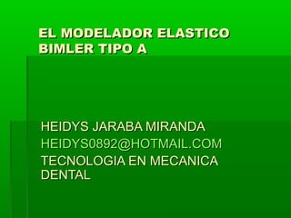 EL MODELADOR ELASTICO
BIMLER TIPO A  




HEIDYS JARABA MIRANDA
HEIDYS0892@HOTMAIL.COM
TECNOLOGIA EN MECANICA
DENTAL
 