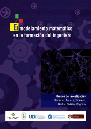 El modelamiento matemático
en la formación del ingeniero
Grupos de investigación
Kishurim, Tecnice, Tecnimat,
Griduc, Gidsaw, Cognitek
 