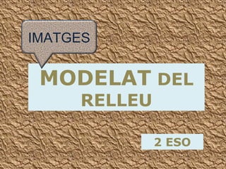 MODELAT DEL
RELLEU
2 ESO
IMATGES
 
