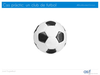 Cas pràctic: un club de futbol   #BizModelOnion




                            
Jordi Puigdellívol
 
