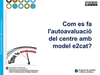 Com es fa
l'autoavaluació
del centre amb
model e2cat?
 