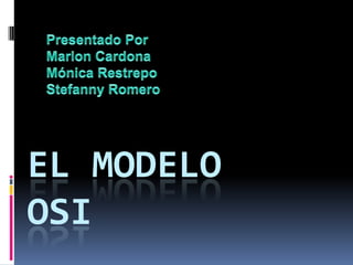 Presentado Por Marlon Cardona Mónica Restrepo Stefanny Romero EL MODELOOSI 