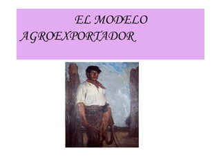 EL MODELO AGROEXPORTADOR   