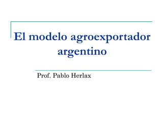 El modelo agroexportador
argentino
Prof. Pablo Herlax
 