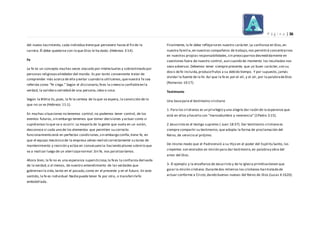 P á g i n a | 36
del nuevo nacimiento, cada individuo tieneque persevere hasta el fin de la
carrera.Él debe quedarse con lo que Dios le ha dado. (Hebreos 3:14).
Fe
La fe es un concepto muchas veces atacado por intelectuales y sobrestimado por
personas religiosasalrededor del mundo. Es por tanto conveniente tratar de
comprender más acerca de ella y evitar cuando la utilicemos,quenuestra fe sea
referida como “fe ciega.” Según el diccionario,fees la creencia confiableen la
verdad, la validezo seriedad de una persona,idea o cosa.
Según la Biblia:Es,pues, la fe la certeza de lo que se espera, la convicción de lo
que no se ve (Hebreos 11:1).
En muchas situaciones no tenemos control,no podemos tener control, de los
eventos futuros, sin embargo tenemos que tomar decisiones y actuar como si
supiéramos lo que va a ocurrir.La mayoría de la gente que vuela en un avión,
desconoce si cada uno de los elementos que permiten su correcto
funcionamiento está en perfectas condiciones,sin embargo confía,tiene fe, en
que el equipo mecánico de la empresa aérea realizó correctamente su tarea de
mantenimiento y revisión y actúa en consecuencia:haciendo planes sobrelo que
va a realizar luego de un aterrizajenormal.Sin fe, nos paralizaríamos.
Ahora bien, la fe no es una esperanza supersticiosa,la fees la confianza derivada
de la verdad,o al menos, de nuestro entendimiento de las verdades que
gobiernan la vida,tanto en el pasado,como en el presente y en el futuro. En este
sentido, la fe es individual.Nadiepuede tener fe por otro, o transferirlefe
embotellada.
Finalmente, la fe debe reflejarseen nuestro carácter.La confianza en Dios,en
nuestra familia,en nuestros compañeros de trabajo,nos permitirá concentrarnos
en nuestras propias responsabilidades,sin preocuparnosdesmedidamente en
cuestiones fuera de nuestro control, aun cuando de momento los resultados nos
sean adversos.Debemos tener siempre presente, que un buen carácter,con su
dosis defe incluida,producefrutos a su debido tiempo. Y por supuesto, jamás
olvidar la fuente de la fe: Así que la fe es por el oír, y el oír, por la palabradeDios
(Romanos 10:17).
Testimonio
Una basepara el testimonio cristiano
1. Para los cristianos es un privilegio y una alegría dar razón de la esperanza que
está en ellos y hacerlo con “mansedumbre y reverencia” (1Pedro 3:15).
2 Jesucristo es el testigo supremo ( Juan 18:37). Dar testimonio cristiano es
siempre compartir su testimonio, que adopta la forma de proclamación del
Reino, de servicio al prójimo.
De mismo modo que el Padreenvió a su Hijo en el poder del Espíritu Santo, los
creyentes son enviados en misión para dar testimonio,en palabray obra del
amor del Dios.
3- El ejemplo y la enseñanza de Jesucristo y de la Iglesia primitivatienen que
guiar la misión cristiana.Durantedos milenios los cristianos han tratado de
actuar conforme a Cristo,dando buenas nuevas del Reino de Dios (Lucas 4:1620).
 