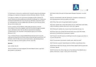 P á g i n a | 37
4- El testimonio cristiano en un mundo plural,incluyeel compromiso de entablar
el diálogo con creyentes de religiones y culturas diferentes,(Hechos 17:22-28).
5 En algunos contextos, vivir y proclamar el evangelio es difícil,tropieza con
muchos obstáculos y hasta puede estar prohibido;Sin embargo los cristianoshan
recibido el mandamiento de Cristo,de continuar fielmente su testimoni o de él,
en solidaridad unos con otros.(Mateo 28:19-20; Marcos 16:14-18;Lucas 24:44-
48; Juan 20:21; hechos 1:8).
6 Si los cristianos,utilizan métodos inadecuados para ejercer su misión,
recurriendo a la coacción o a engaños, están traicionando el Evangelio y pueden
causar sufrimiento a otros.Por esas desviacionesestamos llamadosal
arrepentimiento y nos recuerdan la necesidad de la gracia sin fin deDios
(Romanos 3:23).
7 Los cristianosafirman su responsabilidad dedar testimonio de Cristo,pero
saben que la conversión es en última instancia, obra del Espíritu Santo (Juan 16:7-
9; Hechos 10:44-47). Reconocen que el Espíritu Santo, sopla dondequiere en
formas que ningún ser humano puede controlar.(Juan 3:8).
Renuncia
Lucas:18 del 18 al 30
18:18 -Un hombre principal lepreguntó, diciendo:Maestro bueno, ¿qué haré
para heredar la vida eterna?
18:19 Jesús le dijo:¿Por qué me llamas bueno? Ninguno hay bueno, sino sólo
Dios.
18:20 Los mandamientos sabes:No adulterarás;no matarás;no hurtarás;no
dirás falso testimonio;honra a tu padre y a tu madre.
18:21 Él dijo:Todo esto lo he guardado desde mi juventud.
18:22 Jesús,oyendo esto, le dijo:Aún te falta una cosa:vende todo lo que tienes,
y dalo a los pobres,y tendrás tesoro en el cielo;y ven, sígueme.
18:23 Entonces él, oyendo esto, se puso muy triste,porque era muy rico.
18:24 Al ver Jesús que se había entristecido mucho, dijo:¡Cuán difícilmente
entrarán en el reino de Dios los quetienen riquezas!
18:25 Porque es más fácil pasar un camello por el ojo de una aguja,que entrar un
rico en el reino de Dios.
18:26 Y los que oyeron esto dijeron: ¿Quién, pues, podrá ser salvo?
18:27 Él les dijo:Lo que es imposiblepara los hombres,es posiblepara Dios.
18:28 Entonces Pedro dijo:He aquí, nosotros hemos dejado nuestras posesiones
y te hemos seguido.
18:29 Y él les dijo:De cierto os digo, que no hay nadieque haya dejado casa,o
padres,o hermanos, o mujer, o hijos,por el reino de Dios,
 