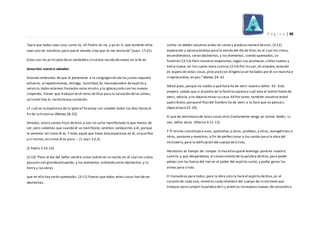 P á g i n a | 40
“para que todos sean uno; como tú, oh Padre, en mí, y yo en ti, que también ellos
sean uno en nosotros;para que el mundo crea que tú me enviaste” (Juan. 17:21).
Estos son los principiosdeun verdadero cristiano nacido denuevo en la fe en
Jesucristo nuestro salvador.
Estando enterados de que el pertenecer a la congregación de los justos requiere
esfuerzo, arrepentimiento, entrega, humildad,fe, mansedumbre de espíritu y
servicio,todos estamos llamados aúna misión,y la iglesiajunto con los nuevos
creyentes, tienen que trabajar en el reino de Dios para la salvación delas almas,
así como hoy tu recibisteesa salvación.
¿Y cuál es la esperanza de la iglesia? Yo estoy con ustedes todos los días Hasta el
fin de la historia» (Mateo 28-20)
Amados, ahora somos hijos deDios,y aún no seha manifestado lo que hemos de
ser; pero sabemos que cuando él se manifieste, seremos semejantes a él, porque
le veremos tal como él es. Y todo aquel que tiene esta esperanza en él, se purifica
a sí mismo, así como él es puro. – (1 Juan 3:2,3)
(2 Pedro 3:10-14)
(3:10) “Pero el día del Señor vendrá como ladrón en la noche; en el cual los cielos
pasarán con grandeestruendo, y los elementos ardiendo serán deshechos,y la
tierra y las obras
que en ella hay serán quemadas. (3:11) Puesto que todas estas cosas han deser
deshechas,
¡cómo no debéis vosotros andar en santa y piadosa manera devivir,(3:12)
esperando y apresurándoos parala venida del día de Dios,en el cual los cielos,
encendiéndose, serán deshechos, y los elementos, siendo quemados, se
fundirán!(3:13) Pero nosotros esperamos,según sus promesas,cielos nuevos y
tierra nueva, en los cuales mora justicia.(3:14) Por lo cual,oh amados,estando
en espera de estas cosas,procurad con diligenciaser hallados por él sin mancha e
irreprensibles,en paz.” Mateo 24: 42
Velad pues, porque no sabéis a qué hora ha de venir vuestro Señor. 43- Esto
empero sabed,que si el padre de la familiasupiesea cuál vela el ladrón había de
venir, velaría,y no dejaría minar su casa.44 Por tanto, también vosotros estad
apercibidos;porqueel Hijo del hombre ha de venir a la hora que no pensáis.
(Apocalipsis22:20)
El que da testimonio de estas cosas dice:Ciertamente vengo en breve. Amén; sí,
ven, Señor Jesús (Efesios 4:11-13)
Y Él mismo constituyó a unos, apóstoles;a otros, profetas; a otros, evangelistas;a
otros, pastores y maestros, a fin de perfeccionar a los santos para la obra del
ministerio,para la edificación del cuerpo de Cristo,
Hermanos es tiempo de romper la murallasqueel enemigo pone en nuestro
camino,y que despertemos al conocimiento de la palabra deDios,para poder
pelear con las fuerza del mal en el poder del espíritu santo, y poder ganar las
almas para cristo.
El llamado es para todos,pero la obra solo la hará el espíritu deDios,en el
corazón de cada uno, mientras cada miembro del cuerpo de cristo tiene que
trabajar para cumplir lapalabradeir y predicar lasbuenas nuevas de salvación a
 