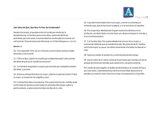 P á g i n a | 7
¿Ser Salvo de Qué, Que Hice Yo Para SerCondenado?
Desde el principio,el pecadoentróal mundopormediode la
desobediencia,el hombre pecócontraDios,comiendodelfruto
prohibido,porestarazón,lahumanidadfue condenadaala muerte yel
sufrimiento.Encontramosestareferencia,en el librodel (génesis 3:10-19).
Génesis: 3
10- Y él respondió:Oítu vozen el huerto, ytuve miedo,porque estaba
desnudo;yme escondí.
11 -Y Diosle dijo:¿Quiénte enseñóque estabasdesnudo?¿Hascomido
del árbol de que yo te mandé nocomieras?
12- Y el hombre respondió:Lamujerque me diste porcompañeramedio
del árbol,y yocomí.
13- EntoncesJehováDiosdijoala mujer:¿Qué esloque has hecho?Y dijo
la mujer:La serpiente me engañó,ycomí.
14 -Y JehováDiosdijoa laserpiente:Porcuantoestohiciste,maldita serás
entre todaslas bestiasyentre todoslosanimalesdel campo;sobre tu
pechoandarás,y polvocomerástodoslosdías de tu vida.
15 -Y pondré enemistadentre ti ylamujer,yentre tu simienteyla
simiente suya;éstate heriráenlacabeza, y tú le herirásenel calcañar.
16 -A la mujerdijo:Multiplicaré engranmaneralosdoloresentus
preñeces;condolordarás a luzloshijos;ytu deseoserápara tu marido,y
él se enseñorearáde ti.
17 -Y al hombre dijo:Porcuantoobedeciste alavoz de tu mujer,y
comiste del árbol de que te mandé diciendo:Nocomerásde él;maldita
será latierrapor tu causa; con dolorcomerásde ellatodoslosdíasde tu
vida.
18- Espinosycardos te producirá, ycomerásplantasdel campo.
19 -Conel sudor de tu rostro comerásel panhasta que vuelvasala tierra,
porque de ellafuiste tomado;puespolvoeres,yal polvovolverás.
Por mediode este engaño,el diablosembródudaenel corazónde Eva y
por estarazón, ladesobedienciamarcóla humanidad,dejóentrarel
pecadoy la muerte;másCristovinoa traer larestauracióny el perdón.
 