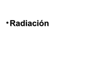 • Radiación
 