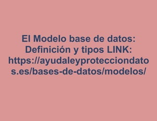 El Modelo base de datos:
Definición y tipos LINK:
https://ayudaleyprotecciondato
s.es/bases-de-datos/modelos/
 