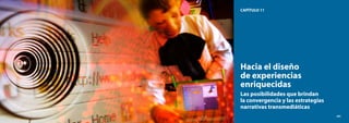 262
El modelo CEIBAL
Nuevas tendencias para el aprendizaje
263
CAPÍTULO 11
Hacia el diseño
de experiencias
enriquecidas
Las posibilidades que brindan
la convergencia y las estrategias
narrativas transmediáticas
263
 