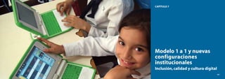 166
El modelo CEIBAL
Nuevas tendencias para el aprendizaje
167
CAPÍTULO 7
Modelo 1 a 1 y nuevas
configuraciones
institucionales
Inclusión,calidad y cultura digital
167
 