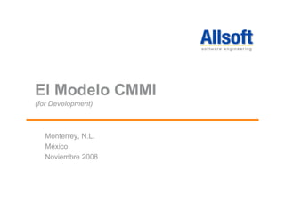 El Modelo CMMI
(for Development)
Monterrey, N.L.
México
Noviembre 2008
 